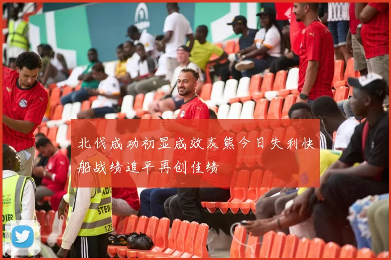 北伐成功初显成效灰熊今日失利快船战绩追平再创佳绩