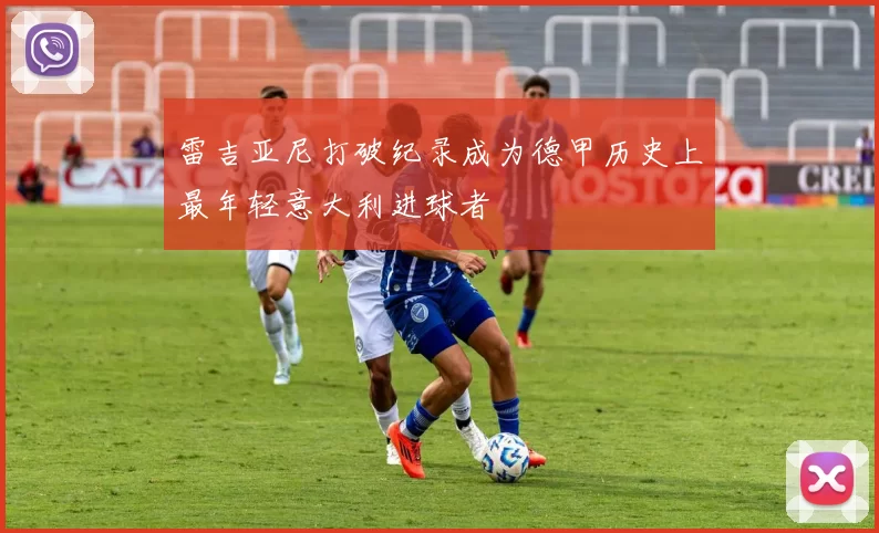 雷吉亚尼打破纪录成为德甲历史上最年轻意大利进球者
