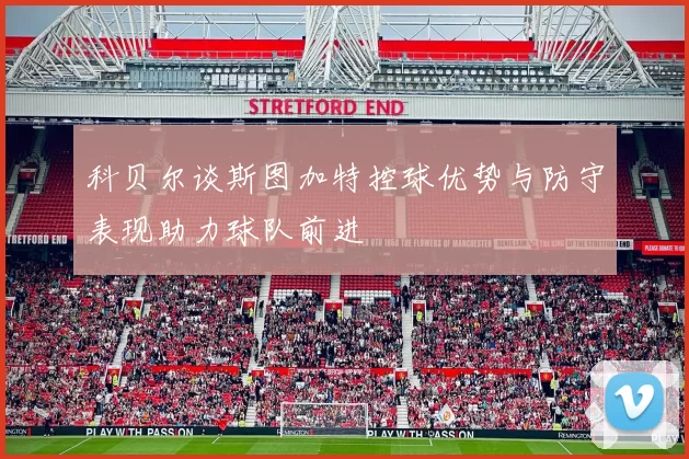 科贝尔谈斯图加特控球优势与防守表现助力球队前进