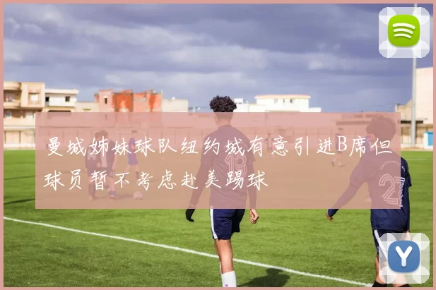 曼城姊妹球队纽约城有意引进B席但球员暂不考虑赴美踢球