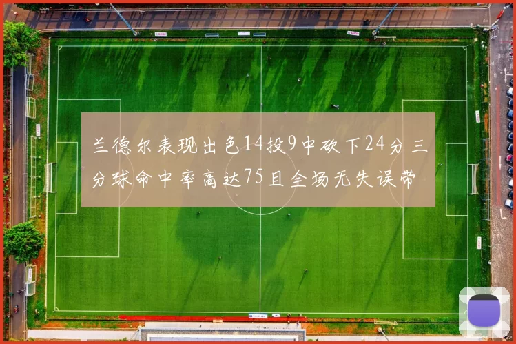兰德尔表现出色14投9中砍下24分三分球命中率高达75且全场无失误带领球队获胜