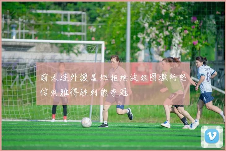 前大连外援盖坦拒绝波尔图邀约坚信利雅得胜利能夺冠