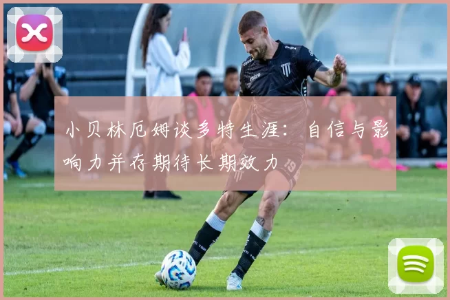 小贝林厄姆谈多特生涯：自信与影响力并存期待长期效力