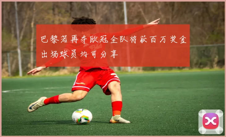 巴黎若再夺欧冠全队将获百万奖金出场球员均可分享
